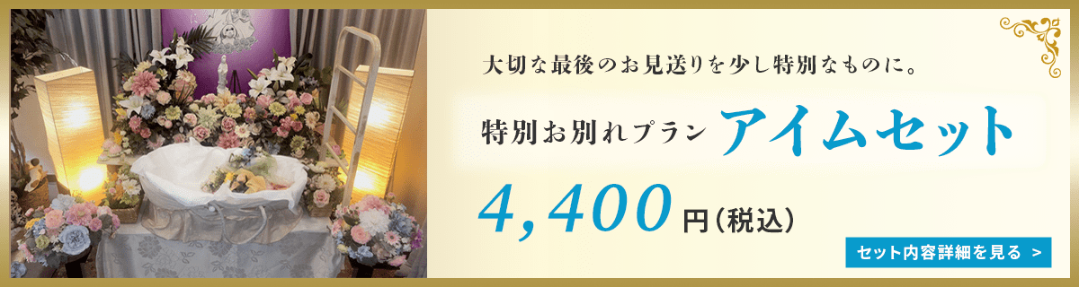 大切な最後のお見送りを少し特別なものに。特別お別れプランアイムセット4,400円（税込）